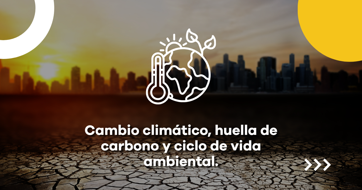 Cambio climático, huella de carbono y ciclo de vida ambiental.